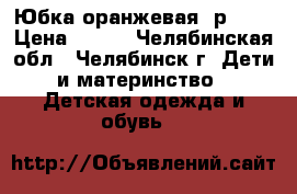 Юбка оранжевая, р.158 › Цена ­ 300 - Челябинская обл., Челябинск г. Дети и материнство » Детская одежда и обувь   